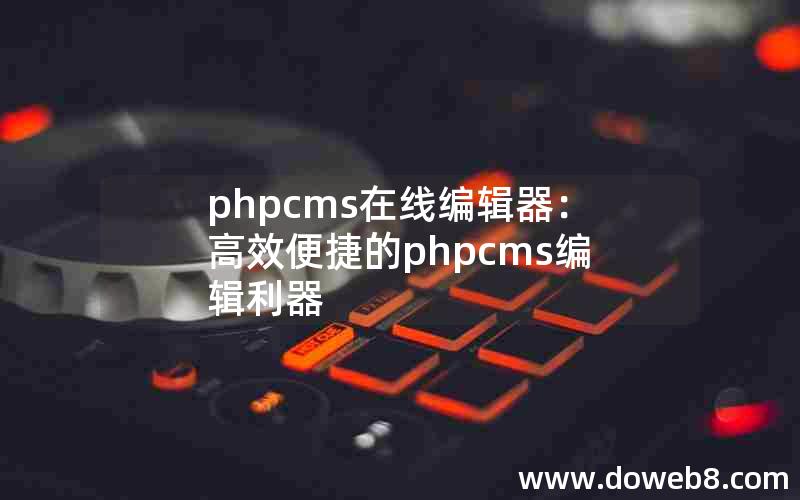 phpcms在线编辑器：高效便捷的phpcms编辑利器