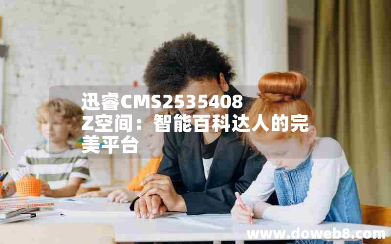 迅睿CMS2535408Z空间：智能百科达人的完美平台