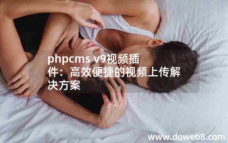 phpcms v9视频插件：高效便捷的视频上传解决方案