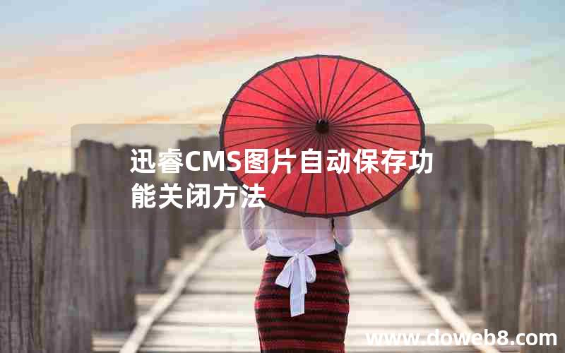 迅睿CMS图片自动保存功能关闭方法