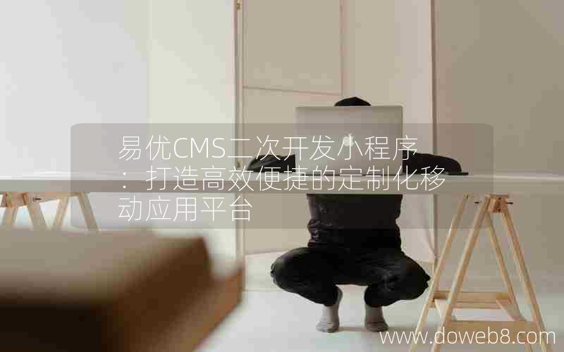 易优CMS二次开发小程序：打造高效便捷的定制化移动应用平台