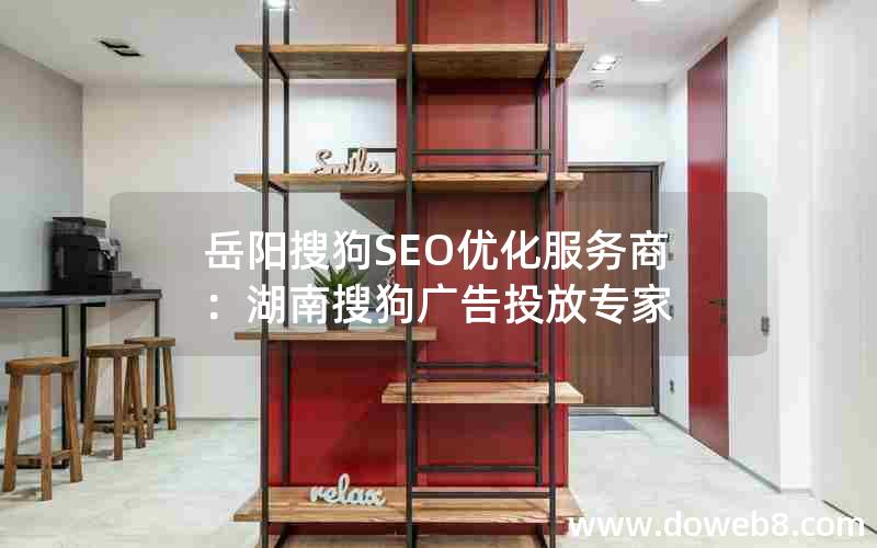 岳阳搜狗SEO优化服务商：湖南搜狗广告投放专家