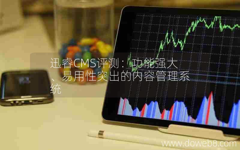 迅睿CMS评测：功能强大、易用性突出的内容管理系统