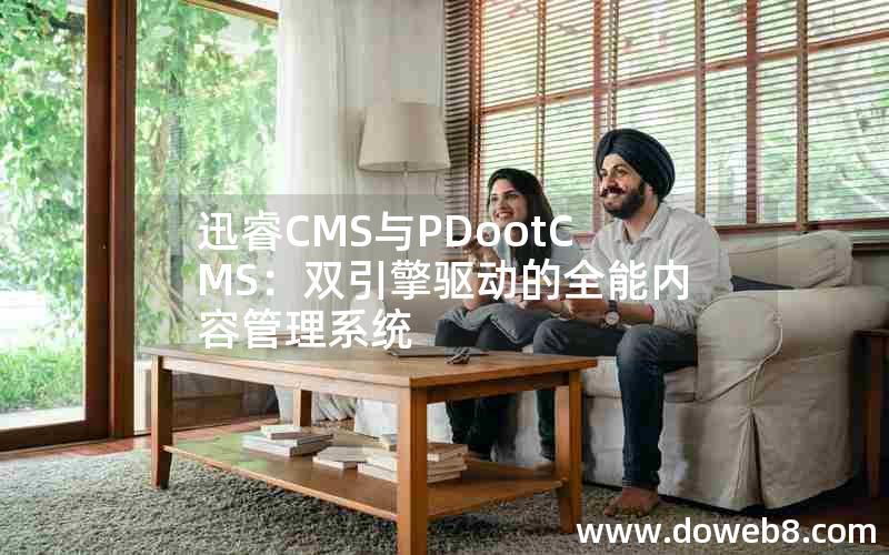 迅睿CMS与PDootCMS：双引擎驱动的全能内容管理系统