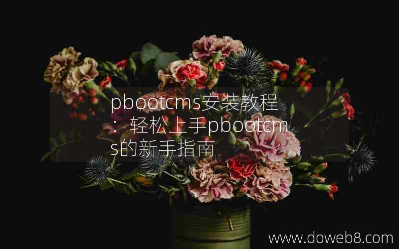 pbootcms安装教程：轻松上手pbootcms的新手指南