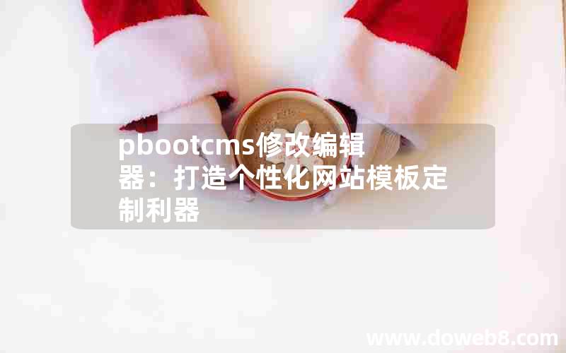 pbootcms修改编辑器：打造个性化网站模板定制利器