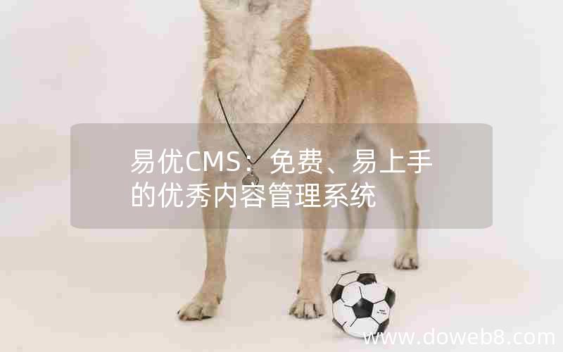 易优CMS：免费、易上手的优秀内容管理系统