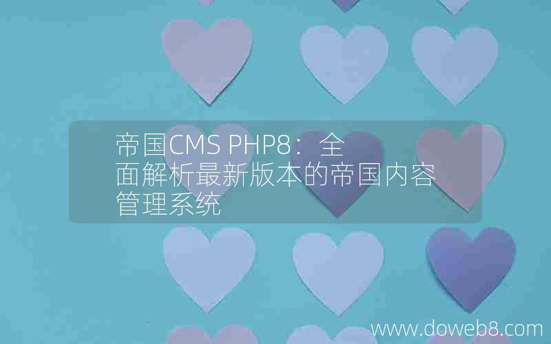 帝国CMS PHP8：全面解析最新版本的帝国内容管理系统