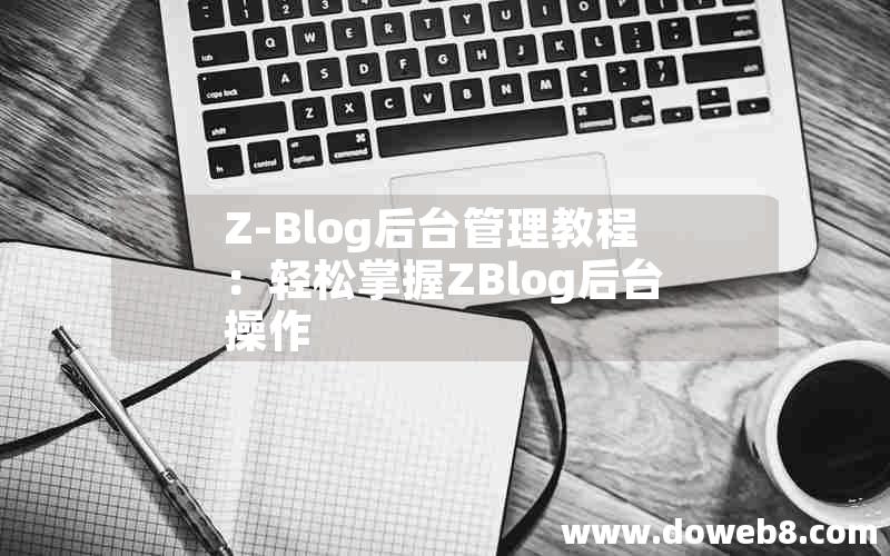 Z-Blog后台管理教程：轻松掌握ZBlog后台操作