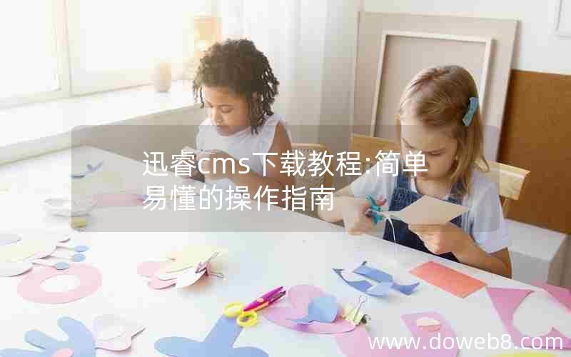 迅睿cms下载教程:简单易懂的操作指南