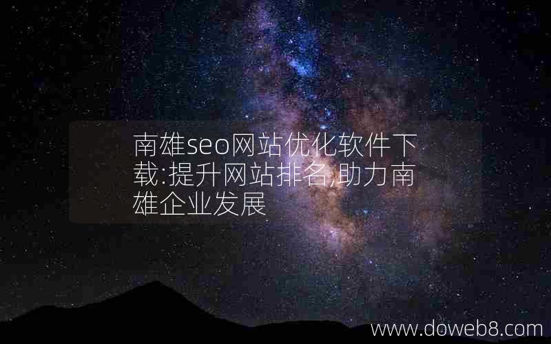 南雄seo网站优化软件下载:提升网站排名,助力南雄企业发展