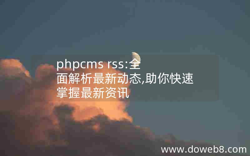 phpcms rss:全面解析最新动态,助你快速掌握最新资讯