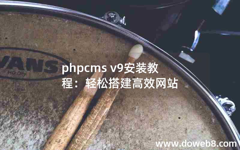 phpcms v9安装教程：轻松搭建高效网站