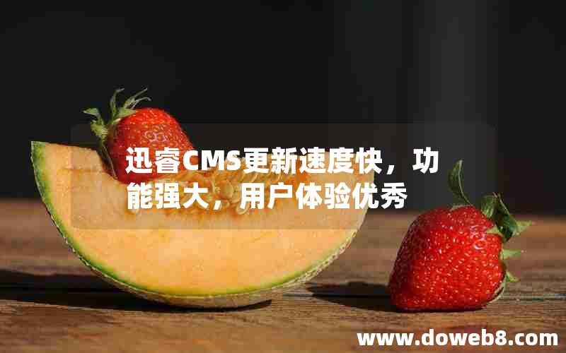 迅睿CMS更新速度快，功能强大，用户体验优秀