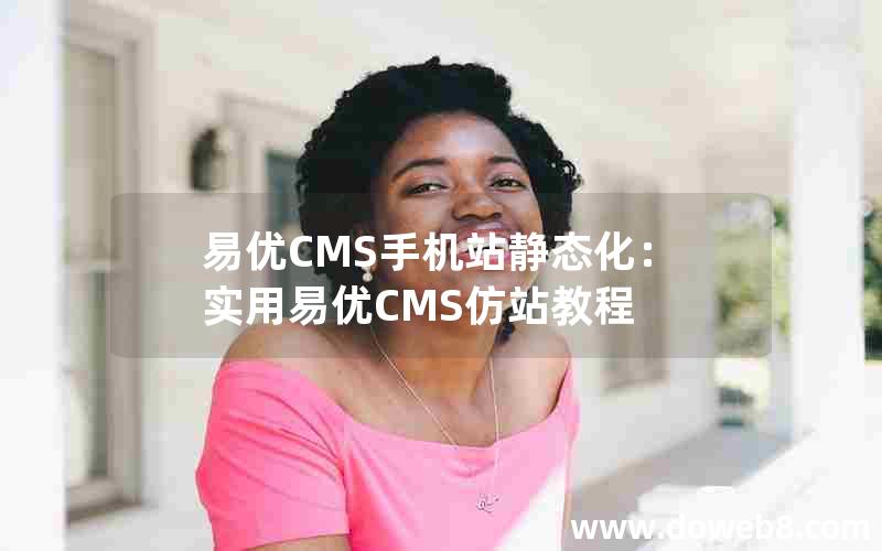 易优CMS手机站静态化：实用易优CMS仿站教程