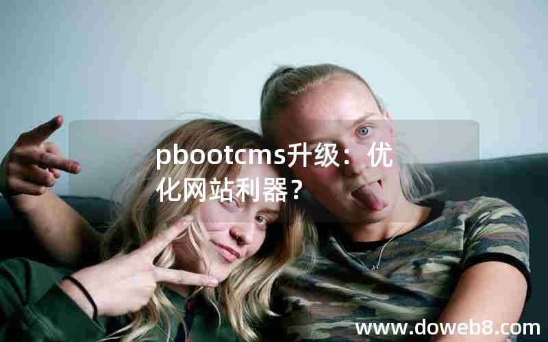 pbootcms升级：优化网站利器？