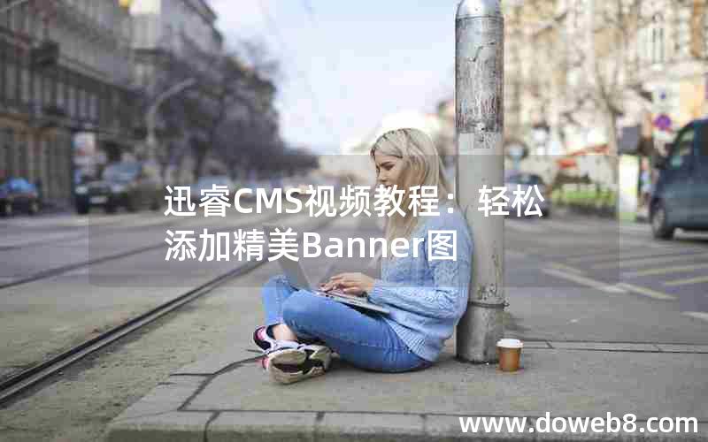 迅睿CMS视频教程：轻松添加精美Banner图