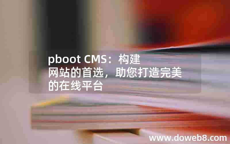 pboot CMS：构建网站的首选，助您打造完美的在线平台