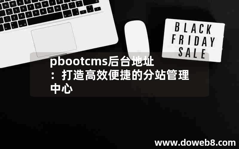 pbootcms后台地址：打造高效便捷的分站管理中心