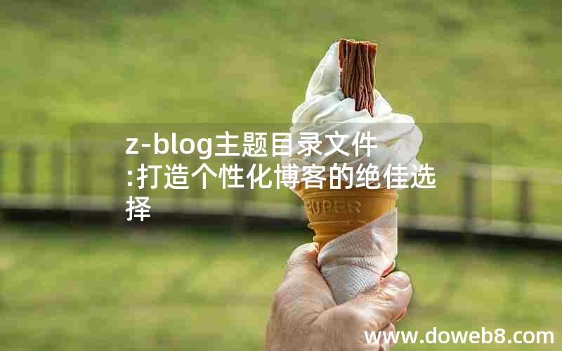 z-blog主题目录文件:打造个性化博客的绝佳选择