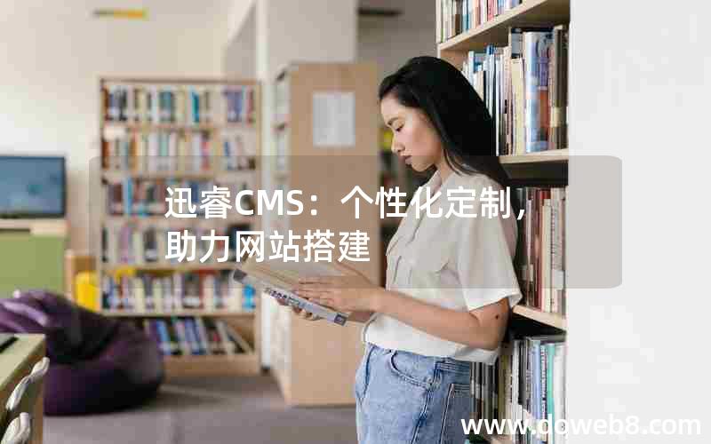 迅睿CMS：个性化定制，助力网站搭建