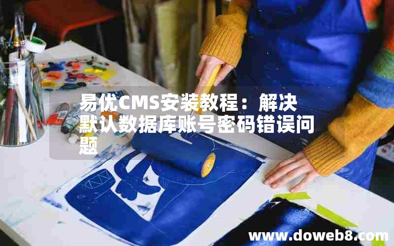 易优CMS安装教程：解决默认数据库账号密码错误问题