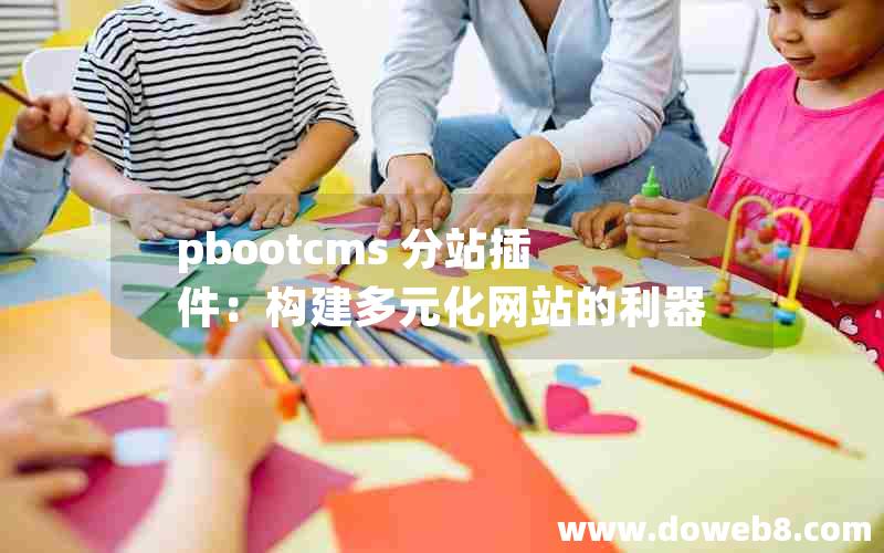 pbootcms 分站插件：构建多元化网站的利器