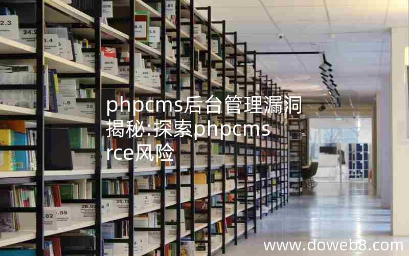 phpcms后台管理漏洞揭秘:探索phpcms rce风险