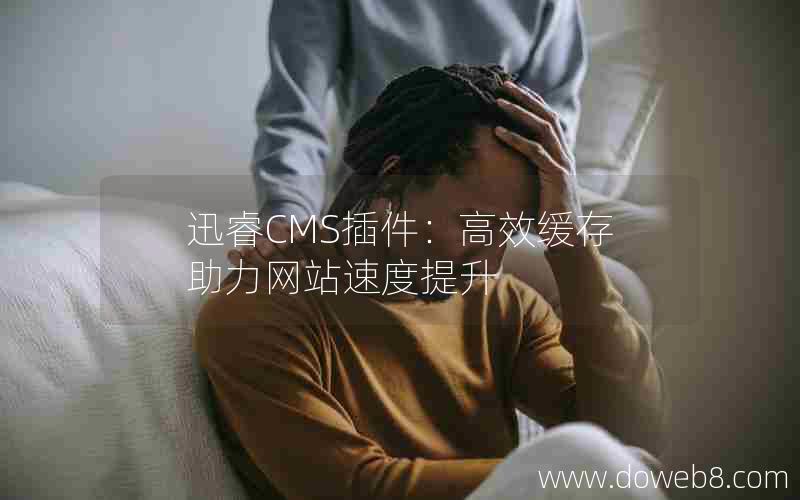 迅睿CMS插件：高效缓存助力网站速度提升