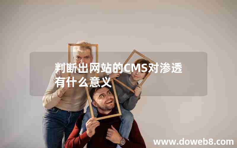 判断出网站的CMS对渗透有什么意义