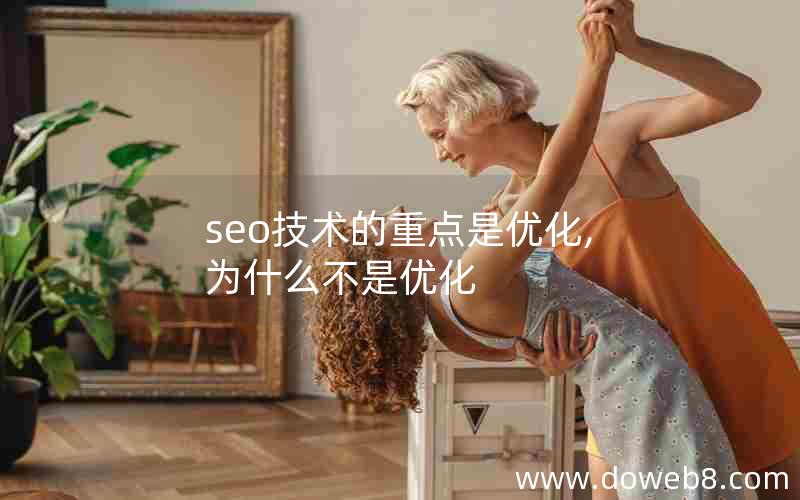 seo技术的重点是优化,为什么不是优化