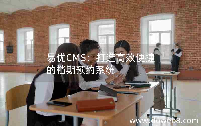 易优CMS：打造高效便捷的档期预约系统