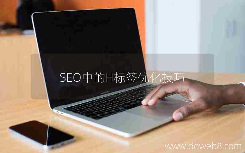 SEO中的H标签优化技巧(seo中的h标签优化技巧)