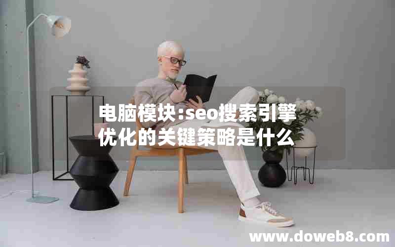 电脑模块:seo搜索引擎优化的关键策略是什么