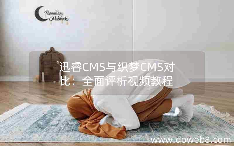 迅睿CMS与织梦CMS对比：全面评析视频教程