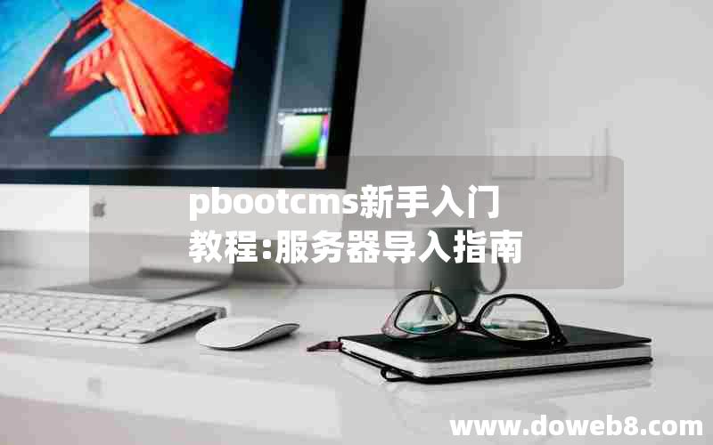 pbootcms新手入门教程:服务器导入指南