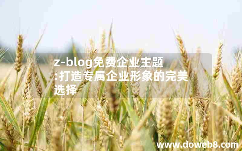 z-blog免费企业主题:打造专属企业形象的完美选择