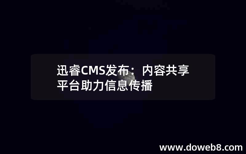 迅睿CMS发布：内容共享平台助力信息传播