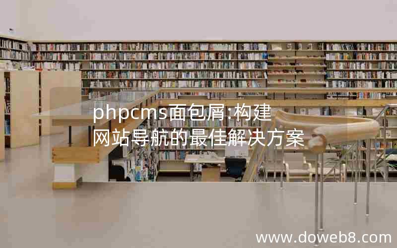 phpcms面包屑:构建网站导航的最佳解决方案