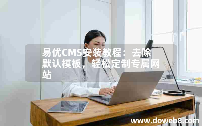 易优CMS安装教程：去除默认模板，轻松定制专属网站