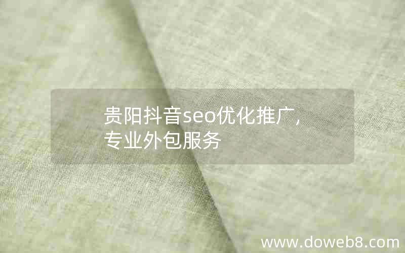 贵阳抖音seo优化推广,专业外包服务