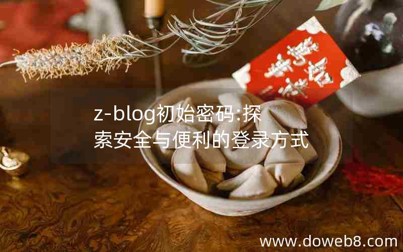 z-blog初始密码:探索安全与便利的登录方式