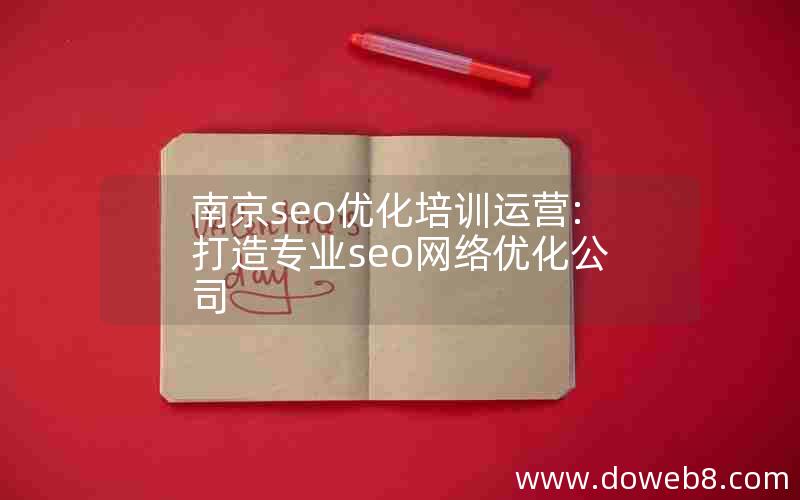 南京seo优化培训运营:打造专业seo网络优化公司