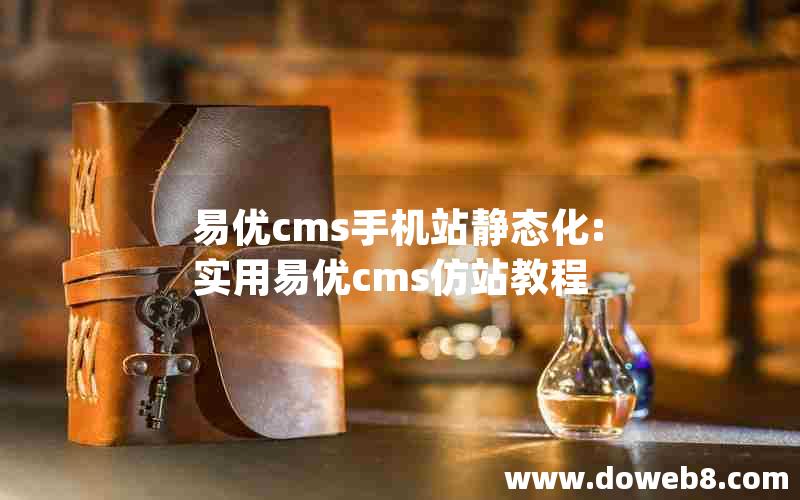 易优cms手机站静态化:实用易优cms仿站教程