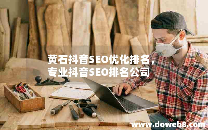 黄石抖音SEO优化排名，专业抖音SEO排名公司