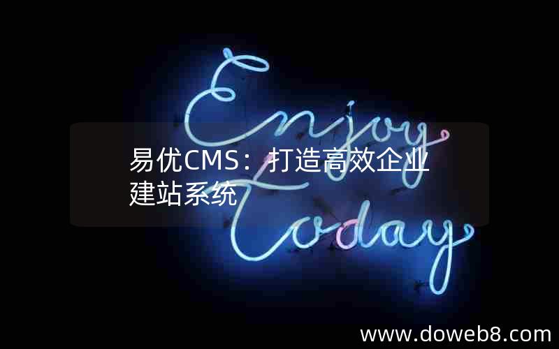 易优CMS：打造高效企业建站系统