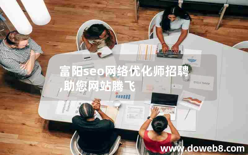 富阳seo网络优化师招聘,助您网站腾飞