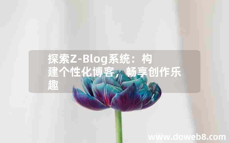 探索Z-Blog系统：构建个性化博客，畅享创作乐趣