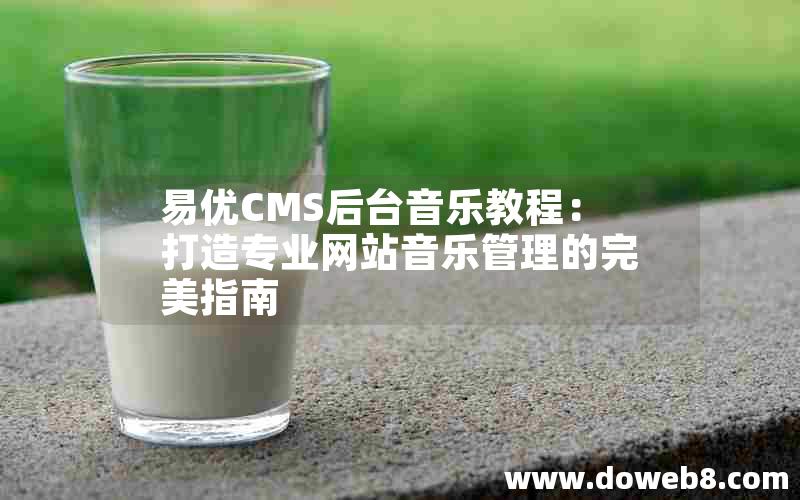 易优CMS后台音乐教程：打造专业网站音乐管理的完美指南