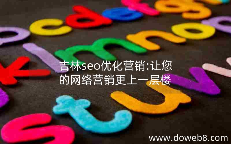 吉林seo优化营销:让您的网络营销更上一层楼